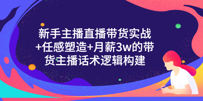 【副业项目3598期】新手直播带货需要怎么做：直播带货实战教程+直播话术技巧和方法-行行副业
