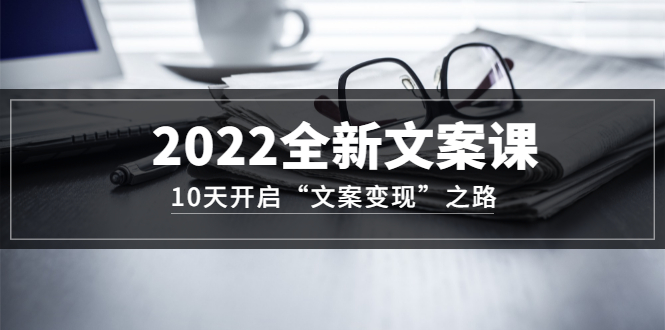 【副业项目3599期】怎么写文案吸引人：2022全新文案课，10天开启“文案变现”之路~从0基础开始学（价值399）-行行副业