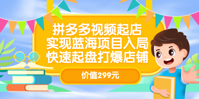 【副业项目3601期】多多视频带货教程：拼多多视频起店，实现蓝海项目入局-行行副业