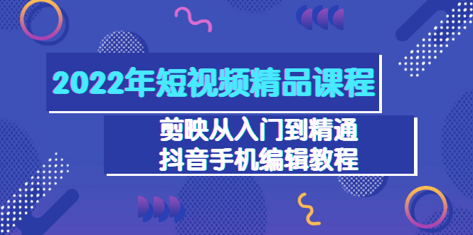 【副业项目3618期】2022年短视频剪辑课程：剪映从入门到精通，抖音视频手机编辑教程（98节）-行行副业