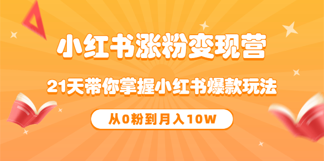 【副业项目3630期】小红书涨粉变现营：21天带你掌握小红书爆款玩法 ，小白做小红书轻松月收入过万-行行副业