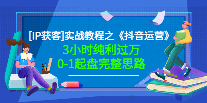 【副业项目3635期】星盒[IP获客]实战教程之《抖音运营》3小时纯利过万0-1起盘完整思路 价值498-行行副业