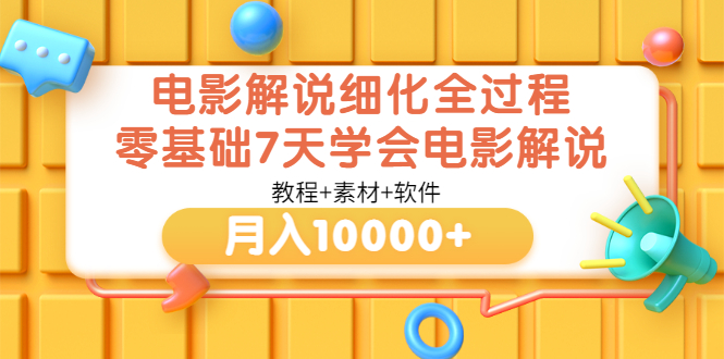 【副业项目3649期】电影解说全套流程，零基础7天学会电影解说月入10000+（教程+素材+软件）-行行副业