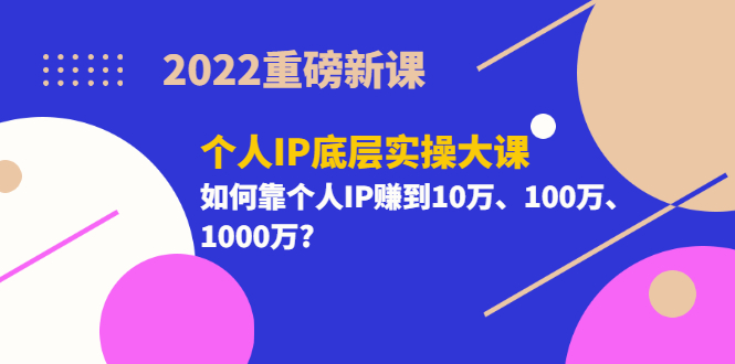【副业项目3657期】2022个人IP底层实操大课（如何靠个人IP赚到10万、100万、1000万）-行行副业