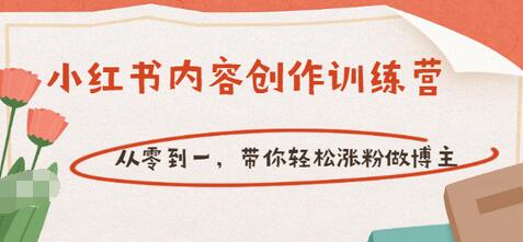 【副业项目3658期】小红书内容创作训练营：从零到一，带你轻松涨粉做博主-行行副业