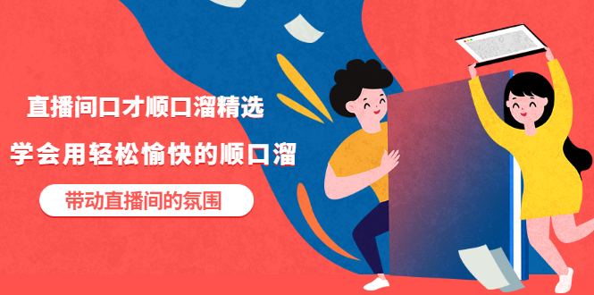 【副业项目3662期】直播间口才顺口溜精选，学会用轻松愉快的顺口溜，带动直播间的氛围-行行副业