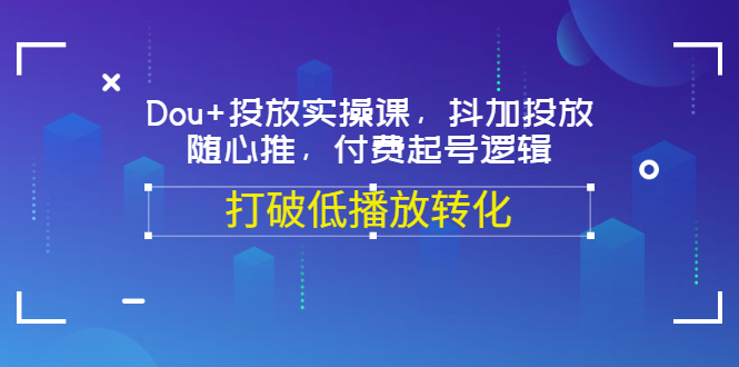 【副业项目3668期】怎么投dou+最有效：Dou+投放实操课，付费起号逻辑，打破低播放转化-行行副业