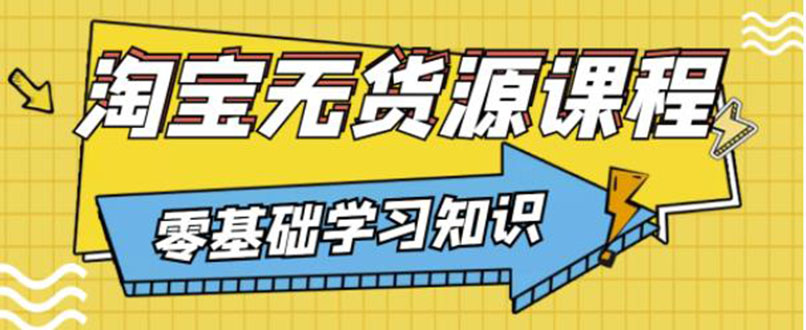 【副业项目3672期】淘宝无货源操作流程：有手就行，只要认字，小学生也可以学会-行行副业