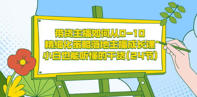 【副业项目3676期】带货主播培训全套资料：精细化策略落地主播成长课，小白也能听懂的干货-行行副业