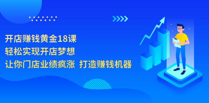 【副业项目3681期】开店赚钱技巧和方法：开店赚钱黄金18课，让你门店业绩倍增-行行副业