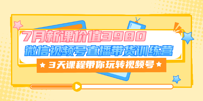 【副业项目3693期】如何在视频号直播带货：微信视频号直播带货训练营，3天课程带你玩转视频号-行行副业