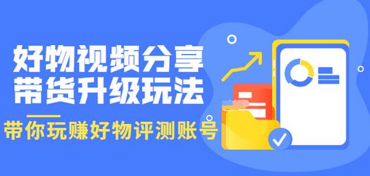 【副业项目3694期】好物视频分享带货升级玩法：玩赚好物评测账号，月入10个W-行行副业