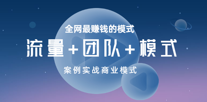 【副业项目3701期】全网最赚钱的商业模式：流量，团队，模式，含实战案例-行行副业