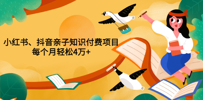 【副业项目3703期】重磅发布小红书、抖音亲子知识付费项目，每个月轻松4万+-行行副业