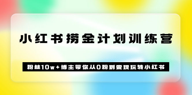 【副业项目3720期】小红书赚钱训练营：粉丝10w+博主带你从0粉到变现玩转小红书-行行副业