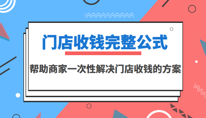 【副业项目3723期】门店收钱完整公式，帮助商家一次性解决门店收钱的方案（价值499元）-行行副业