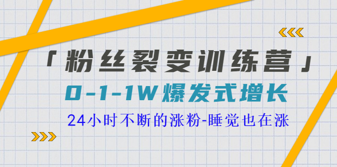 【副业项目3731期】粉丝裂变训练营：0到1w爆发式增长，24小时不断的涨粉-行行副业