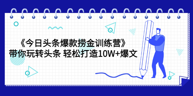 【副业项目3732期】今日头条爆款捞金训练营：带你在头条赚钱， 轻松打造10W+爆文（44节课）-行行副业
