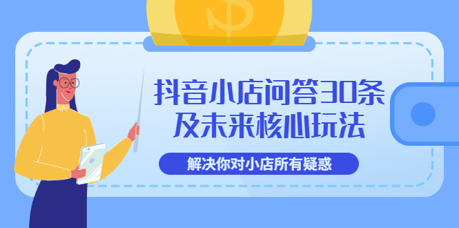 【副业项目3734期】抖音小店问答30条及未来核心玩法，解决你对小店所有疑惑【3节视频课】-行行副业