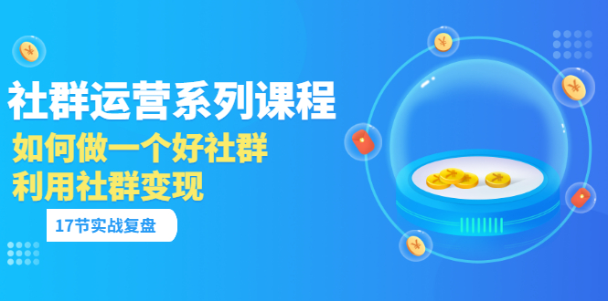 【副业项目3742期】如何做好社群运营，利用社群变现（17节实战复盘）-行行副业