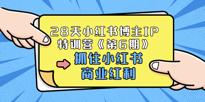 【副业项目3747期】28天小红书博主IP特训营《第6期》，抓住小红书商业红利 (价值1999)-行行副业