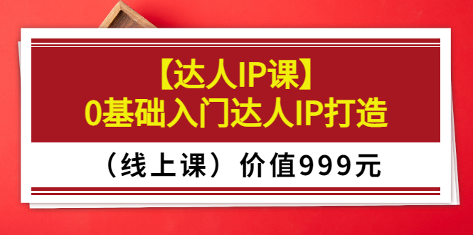 【副业项目3752期】交个朋友【达人IP课】0基础入门达人IP打造（线上课）-行行副业