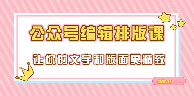 【副业项目3758期】公众号编辑排版教程，让你的文字和版面更精致（15节课）-行行副业