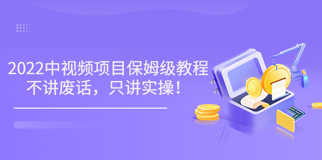 【副业项目3759期】2022玩赚中视频保姆级教程，中视频怎么赚钱-行行副业