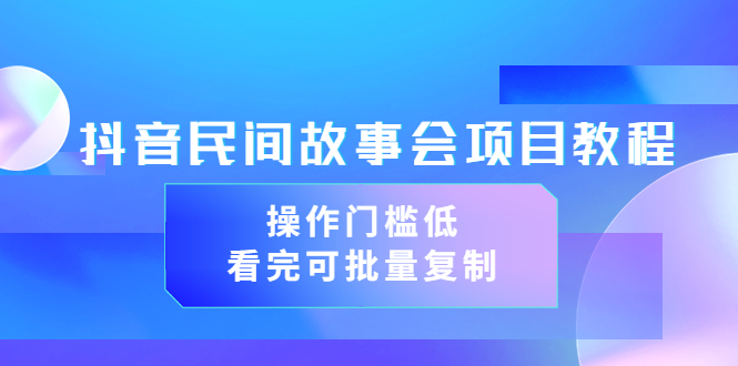 【副业项目3761期】抖音民间故事会项目教程，门槛较低的副业，看完可批量复制（无水印教程+素材）-行行副业