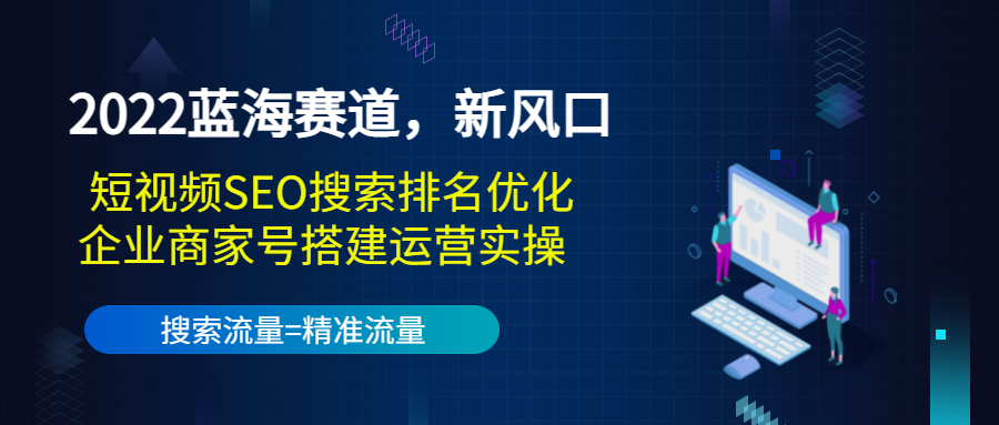 【副业项目3766期】2022蓝海赛道，新风口：短视频SEO搜索排名优化+企业商家号搭建运营实操-行行副业