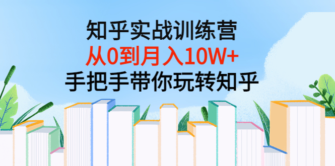 【副业项目3767期】知乎实战训练营：从0到月入10W+手把手带你玩转知乎-行行副业