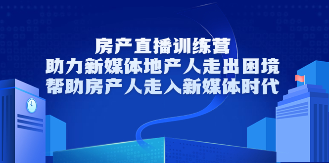 【副业项目3772期】房地产直播卖房训练营：教你如何做房产类自媒体，帮助房产人走入新媒体时代-行行副业