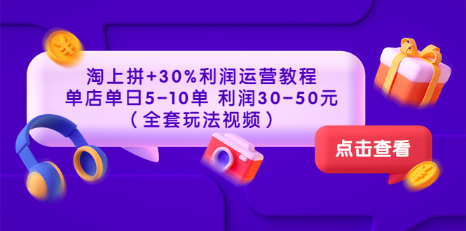 【副业项目3778期】淘上拼运营教程 ：教你怎么做淘上拼赚钱，单店单日利润30-50元（全套玩法视频）-行行副业