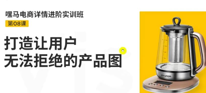 【副业项目3780期】嘿马电商详情设计实训班：电商怎么设计产品图片点击率高，打造让用户无法拒绝的产品图-行行副业
