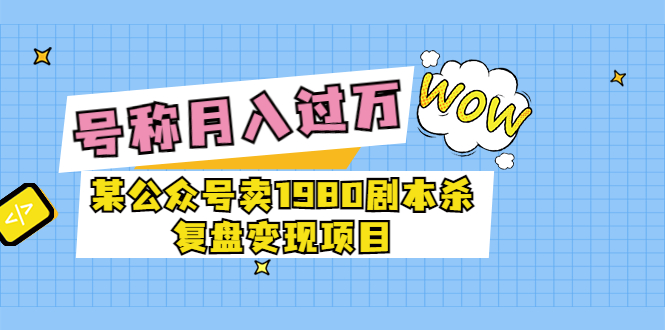 【副业项目3781期】某公众号卖1980剧本杀复盘变现项目，2022月入过万的项目-行行副业