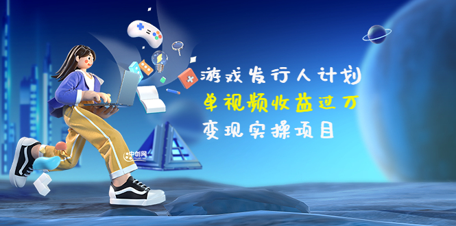【副业项目3784期】彬哥·游戏发行人计划：单视频收益过万，2022抖音赚钱项目-行行副业