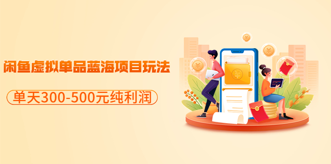 【副业项目3788期】闲鱼蓝海虚拟项目：分享闲鱼虚拟单品蓝海项目玩法，单天300-500元纯利润很容易-行行副业