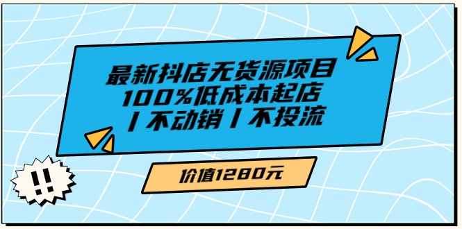 【副业项目3789期】2022最新抖店无货源项目：100%低成本起店，抖店无货源最新玩法-行行副业