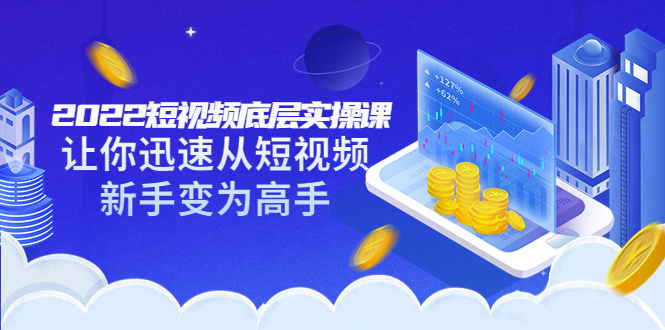 【副业项目3791期】2022短视频底层实操课，怎样做好短视频详细教程下载-行行副业
