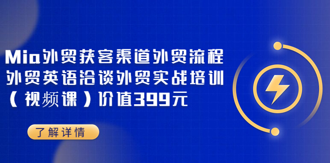【副业项目3793期】Mia外贸获客渠道外贸流程，外贸英语洽谈，外贸实战培训（视频课）-行行副业