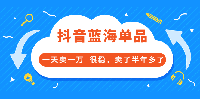 【副业项目3796期】付费文章：抖音蓝海单品，一天卖一万，很稳定-行行副业