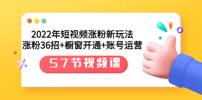 【副业项目3809期】2022年短视频涨粉新玩法：涨粉36招+橱窗开通+账号运营（57节视频课）-行行副业