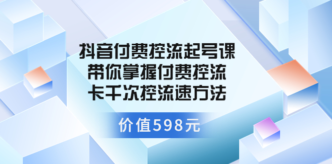 【副业项目3826期】抖音付费控流起号实操课，带你掌握付费控流卡千次控流速方法-行行副业