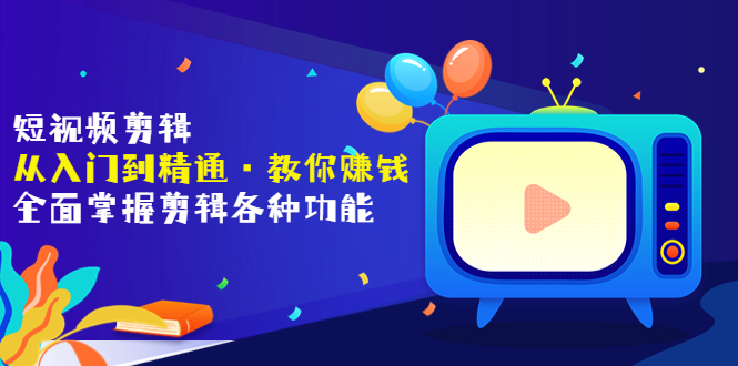 【副业项目3841期】短视频剪辑从入门到精通：全面掌握剪辑各种功能，短视频剪辑怎么赚钱-行行副业