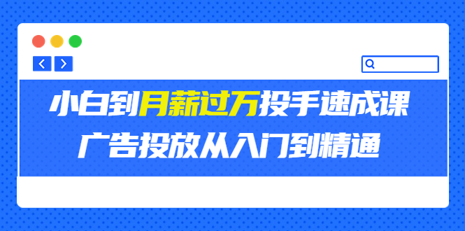 【副业项目3850期】月薪过万投手广告投放教学：广告投放从入门到精通，教你付费广告怎么投放-行行副业