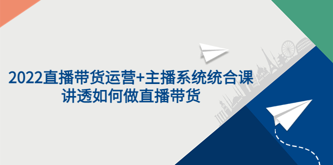 【副业项目3852期】2022直播带货运营+主播系统统合课：讲透如何做直播带货-行行副业