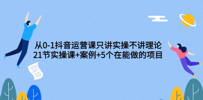 【副业项目3853期】从0-1抖音运营实操课：抖音运营案例拆解+5个在能做的项目-行行副业
