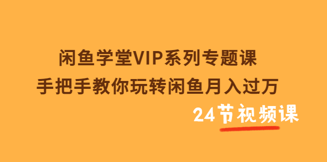 【副业项目3856期】闲鱼学堂VIP系列专题课：手把手教你做闲鱼赚钱，闲鱼避免违规技巧-行行副业