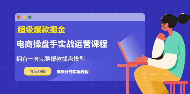 【副业项目3872期】电商操盘手实战运营课程，电商爆款如何打造-行行副业