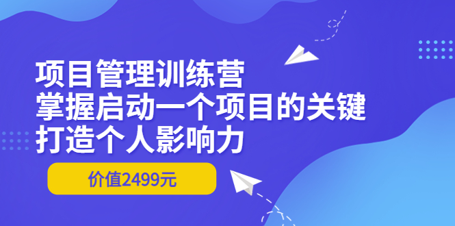 【副业项目3873期】项目管理训练营：怎样启动一个项目，打造个人影响力-行行副业